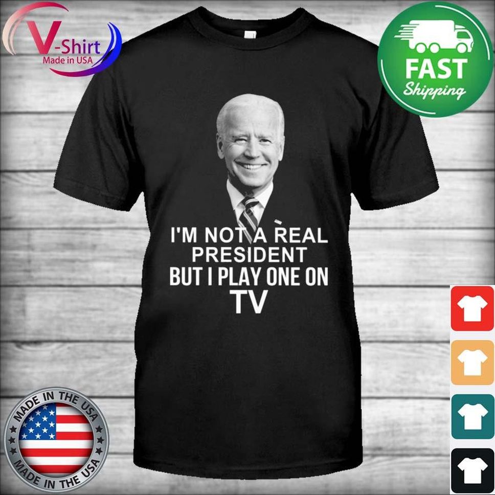 Joe Biden I'm Not A Real President But I Play One On TV Shirt