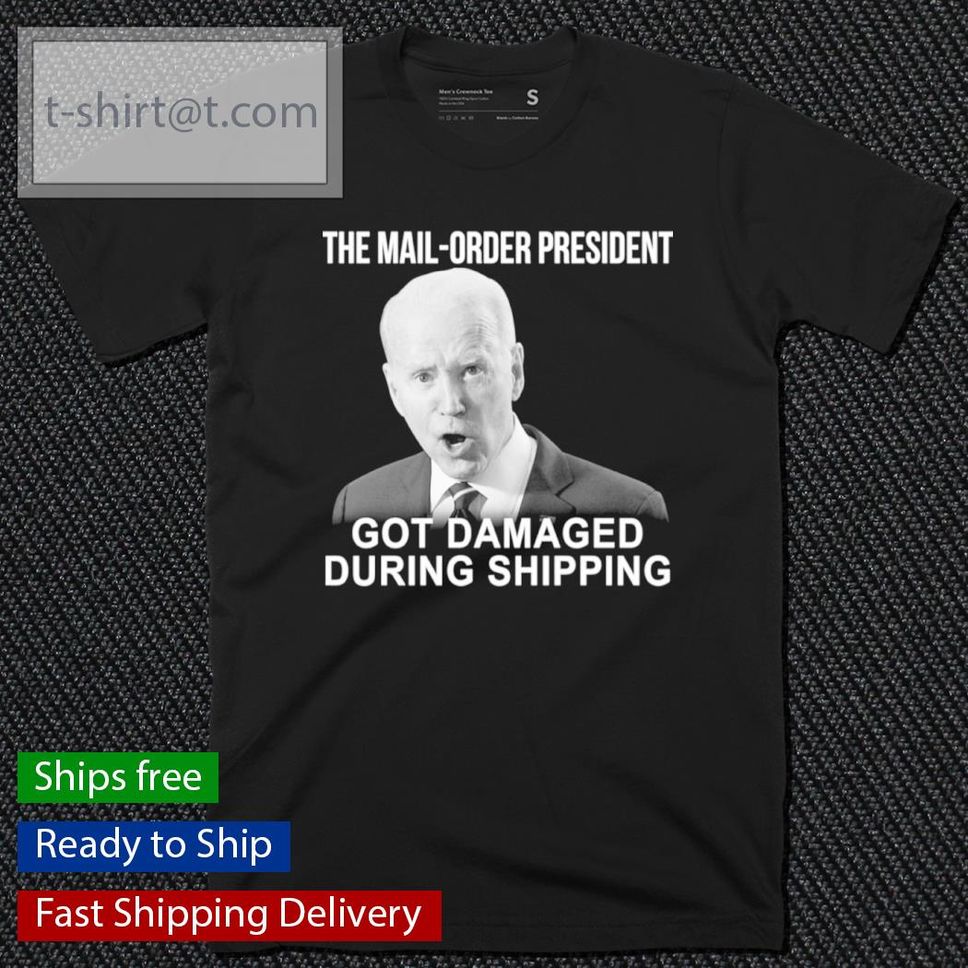 Joe Biden The Mail Order President Got Damaged During Shipping Shirt
