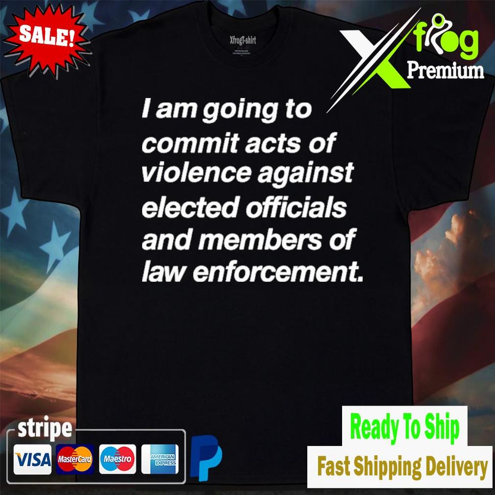 Kielbasa Garage Store I Am Going To Commit Acts Of Violence Against Elected S Shirt Tshirtblack
