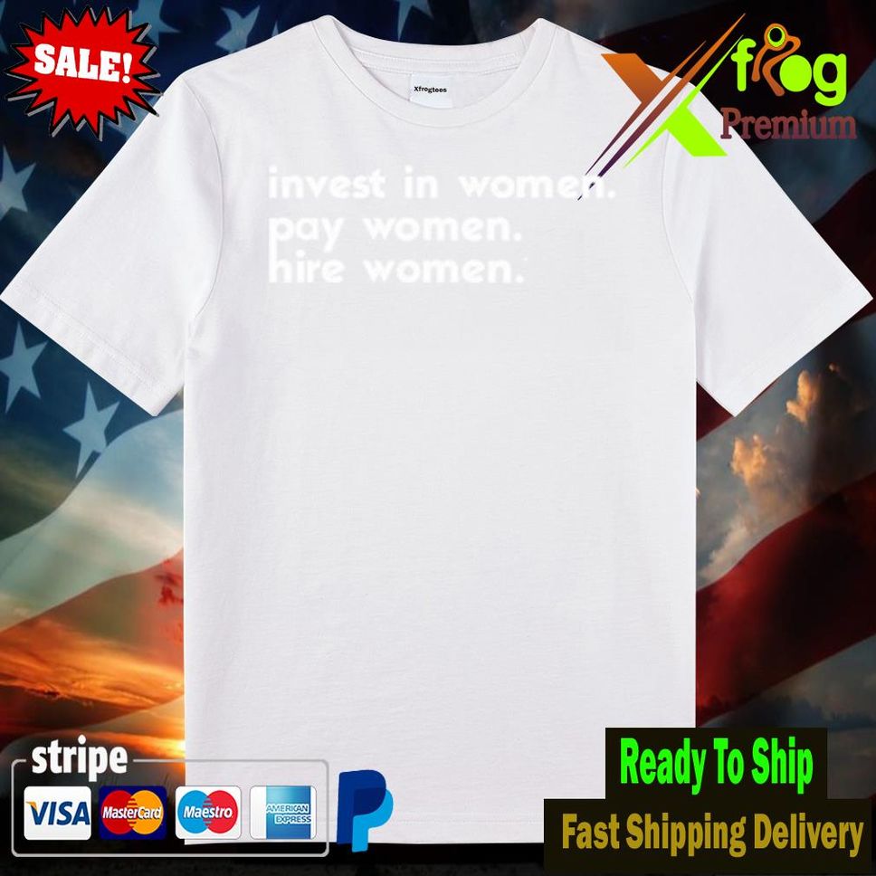 Kris Ward S Invest In Women Pay Women Hire Women Shirt Woman