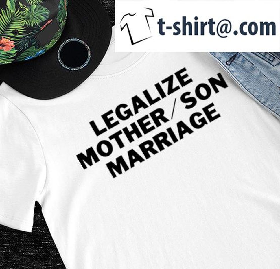 Legalize mother or son Marriage shirt