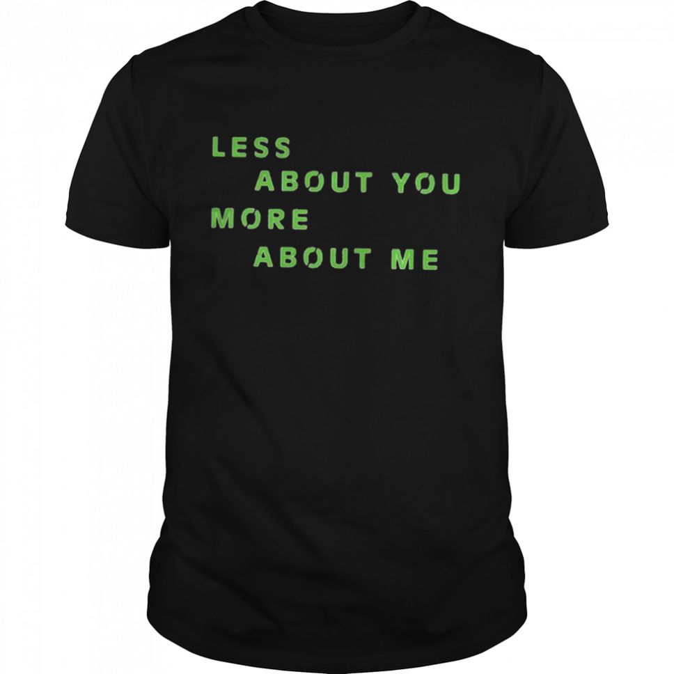 Less About You More About Me Shirt