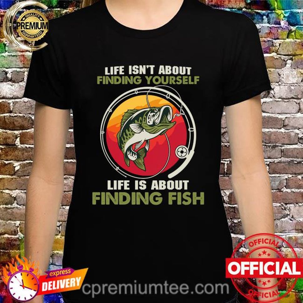 Life Isn't About Life Is About Finding Fish Shirt