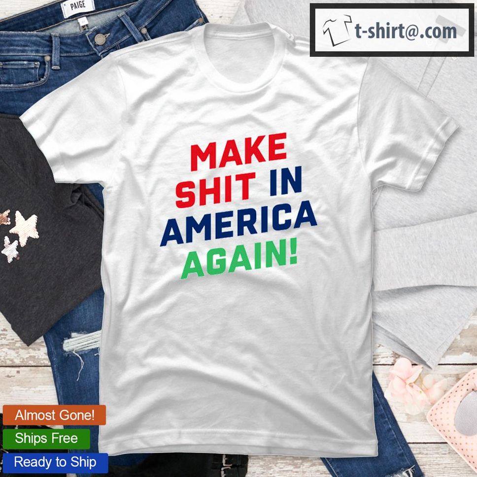 Make Shit In America Again TShirt