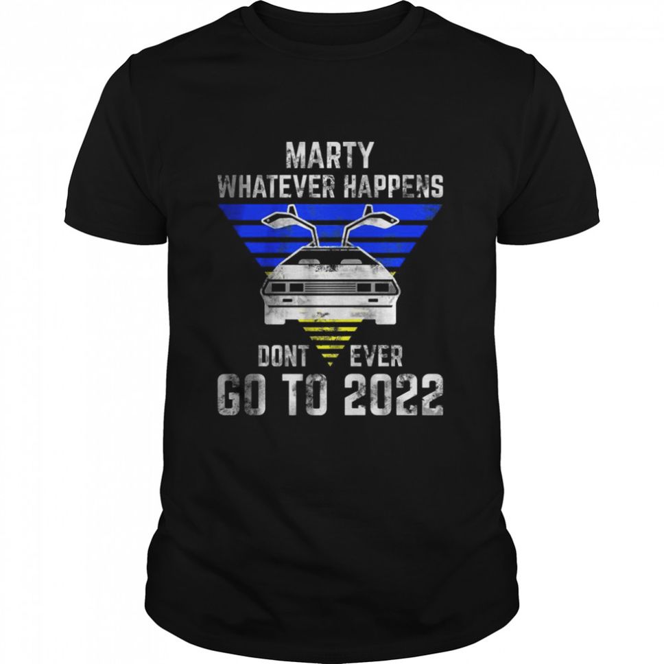 Marty Whatever Happens Don’t Ever Go To 2022 T Shirt