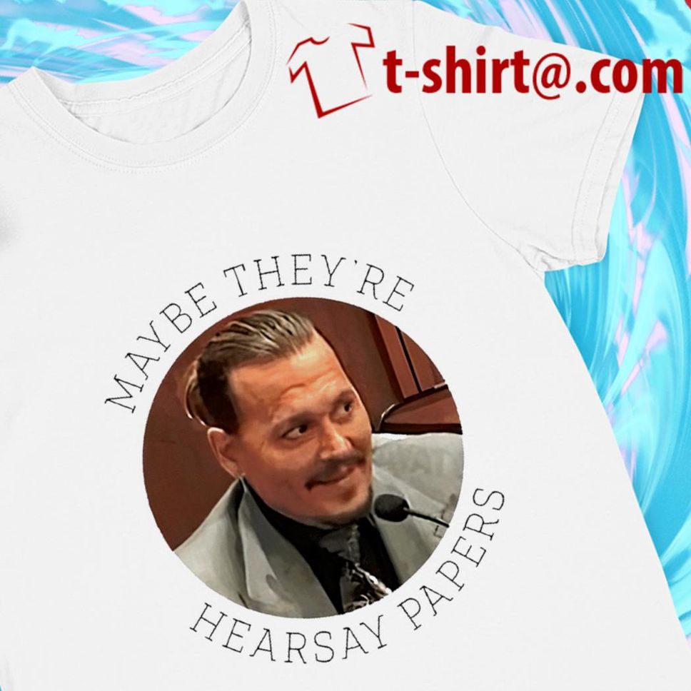 Maybe They're Hearsay Papers Johnny Depp Funny T Shirt