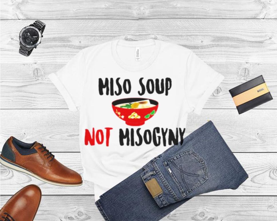 Miso Soup Not Misogyny T Shirt