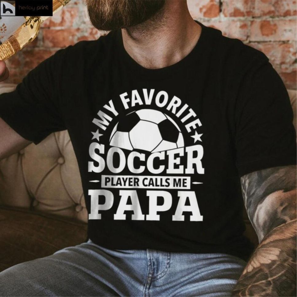 My Favorite Soccer Player Calls Me Papa T Shirt