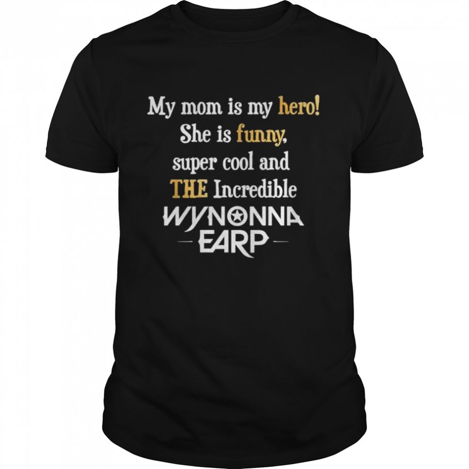 My mom is my hero she is funny super cool and the incredible wynonna earp shirt