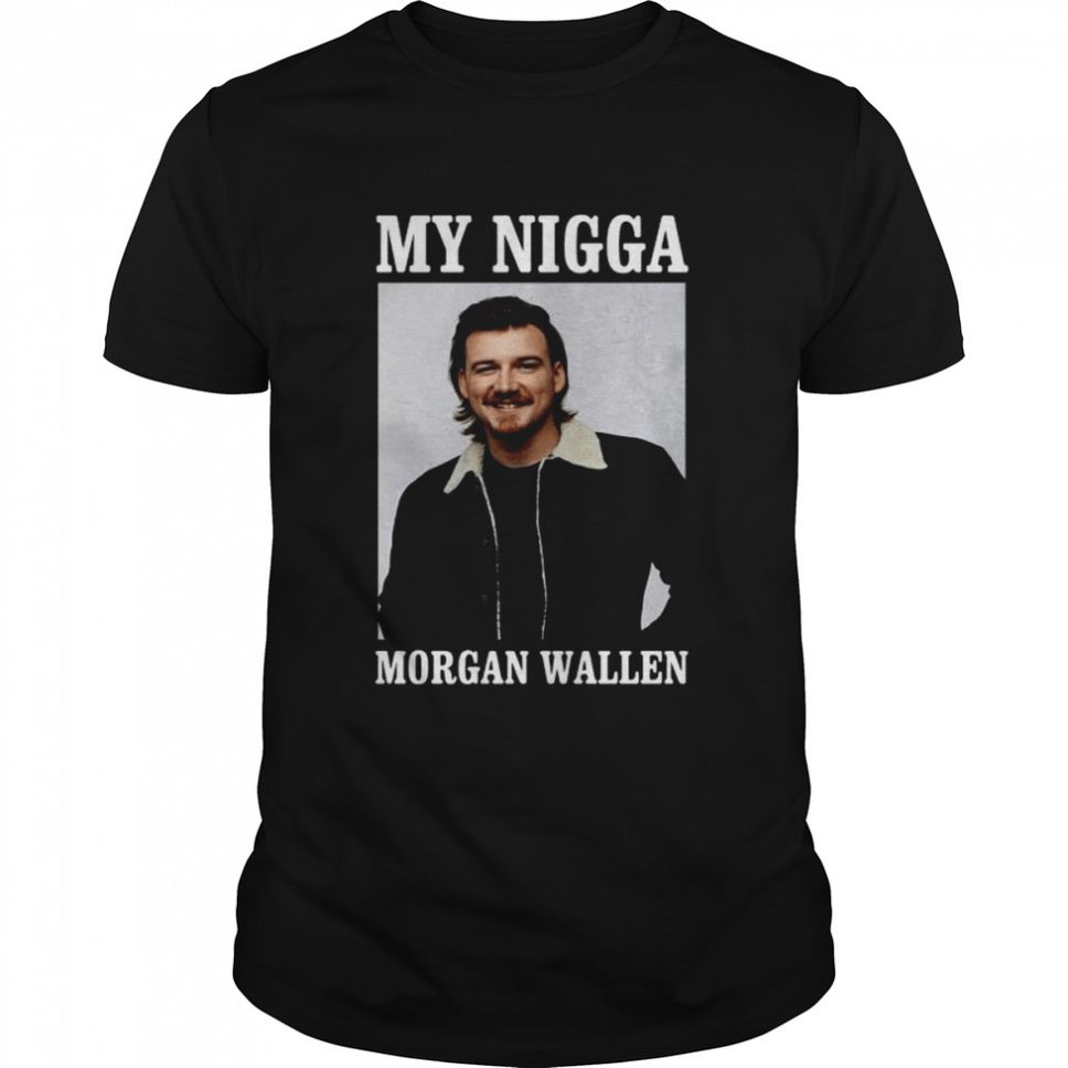 My nigga Morgan Wallen shirt