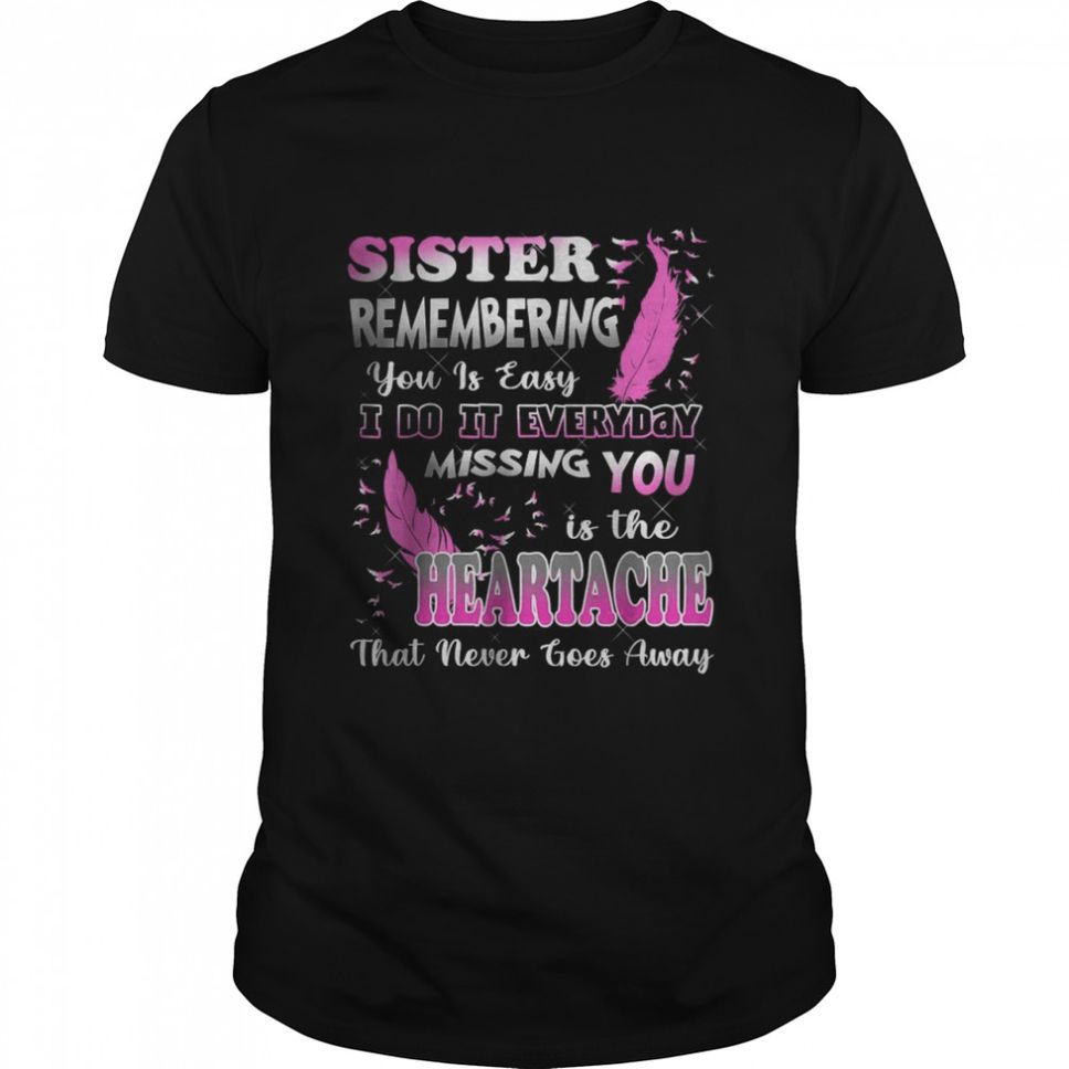 My Sister Missing You Is The Heartache That Never Goes Away T Shirt