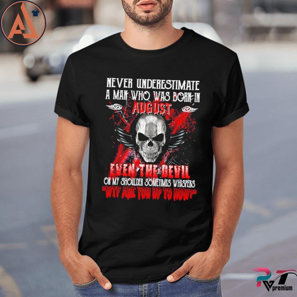 Never underestimate a man who was born in august even the devil on my shoulder sometimes whispers wtf are you up to now shirt