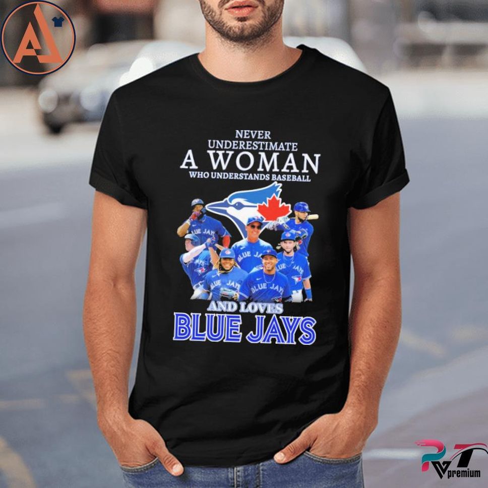 Never Underestimate A Woman Who Understands Baseball And Loves Blue Jays Shirt