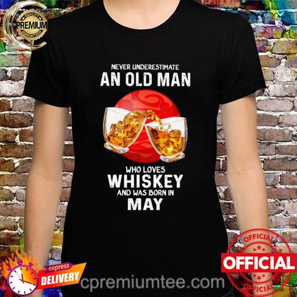 Never Underestimate An Old Man Who Loves Whiskey And Was Born In May Shirt