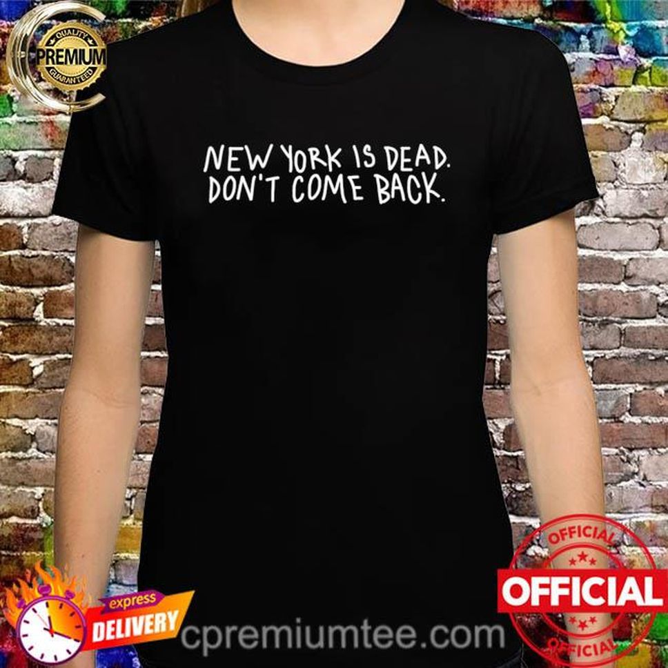 New York Is Dead Don't Come Back Shirt