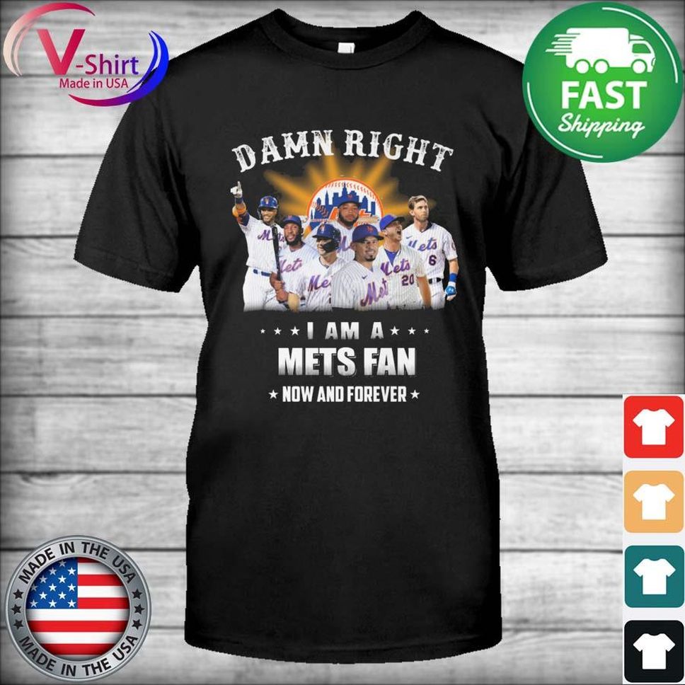 New York Mets Damn right I am a Mets fan now and forever shirt
