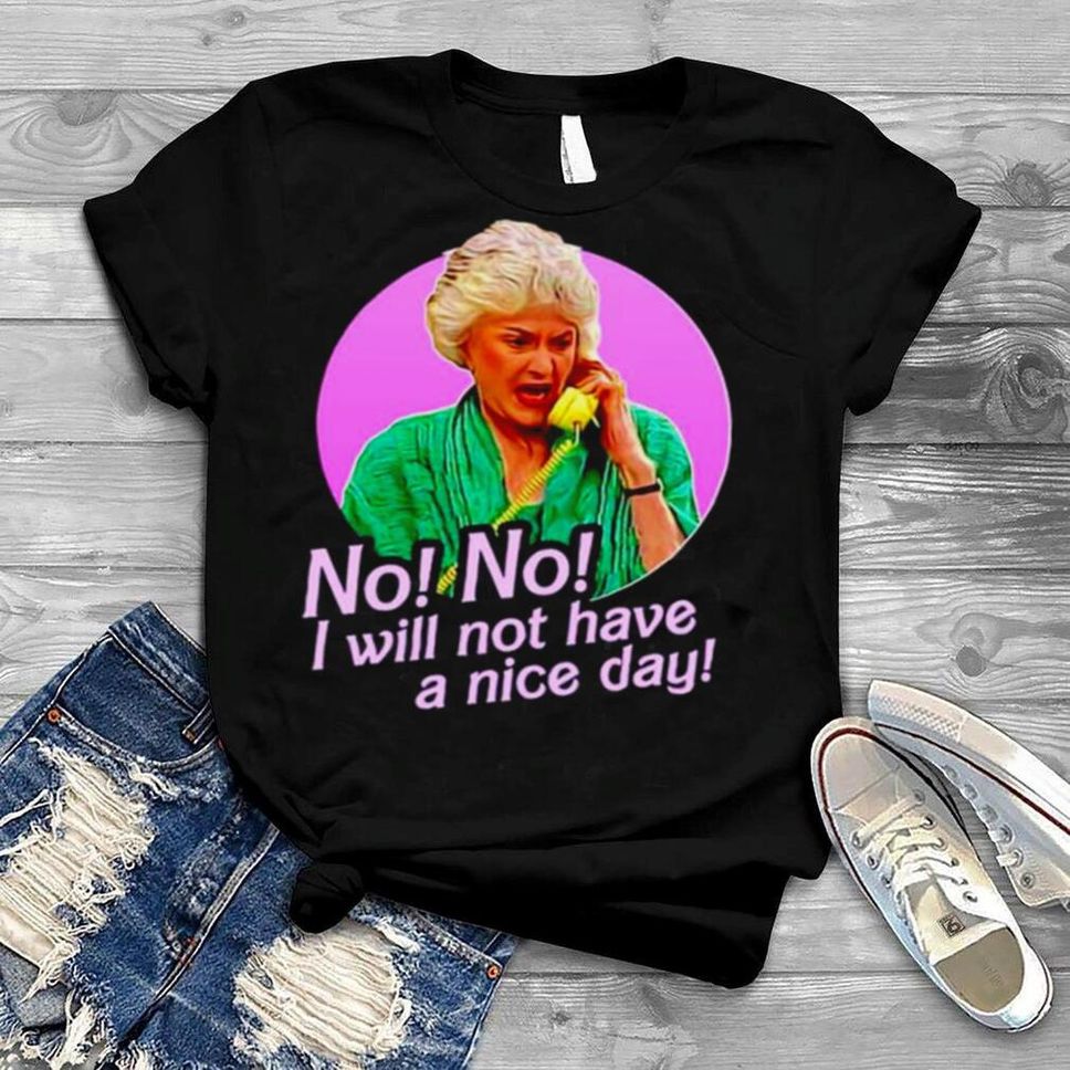 No No I Will Not Have A Nice Day New 2022 Shirt