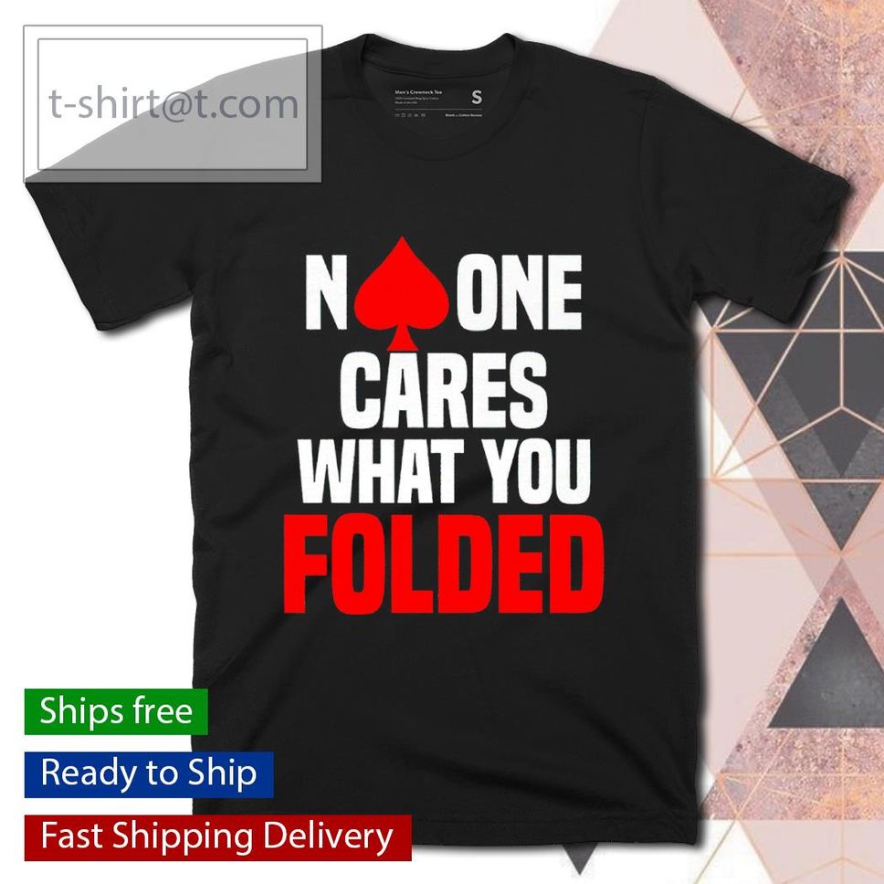 No one cares what you folded poker shirt