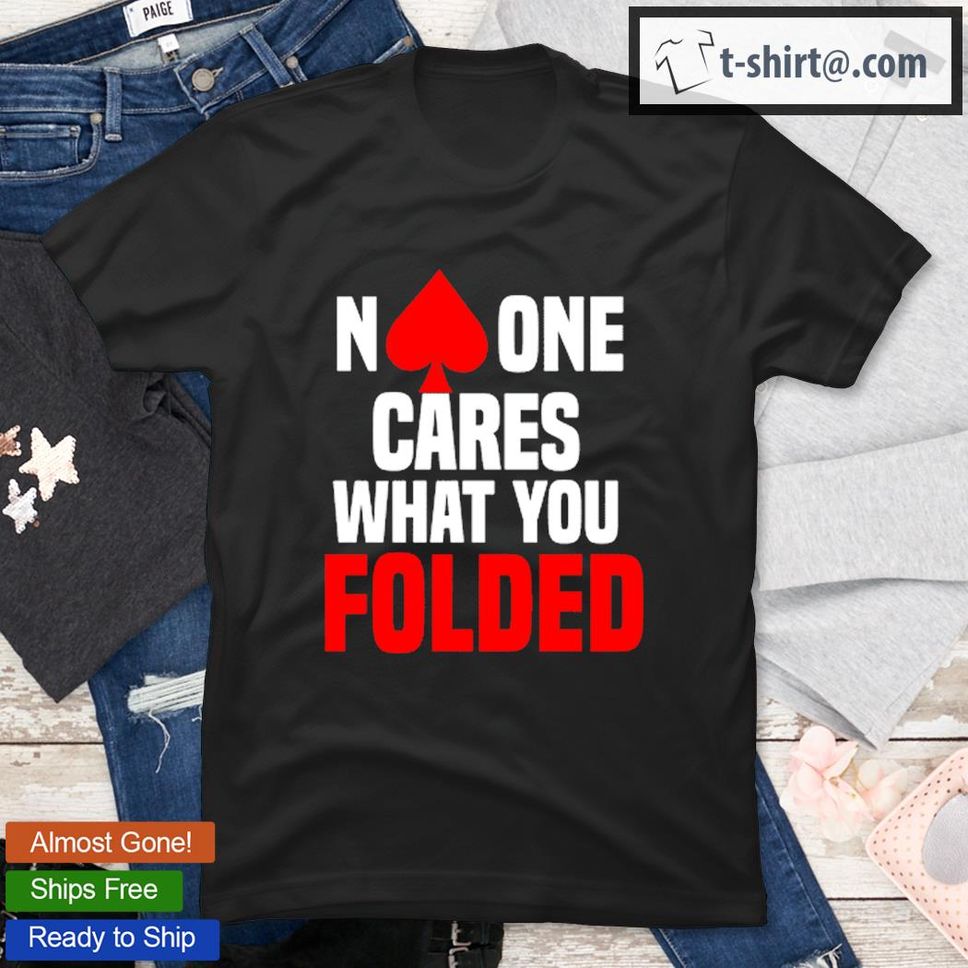 No One Cares What You Folded TShirt