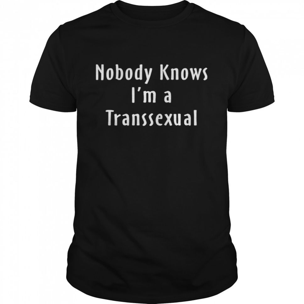 Nobody Knows I’m A Transsexual Shirt