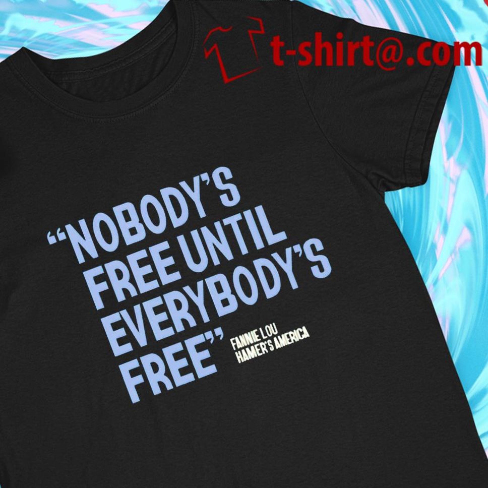 Nobody's Free Until Everybody's Free Fannie Lou Hamer's America T Shirt