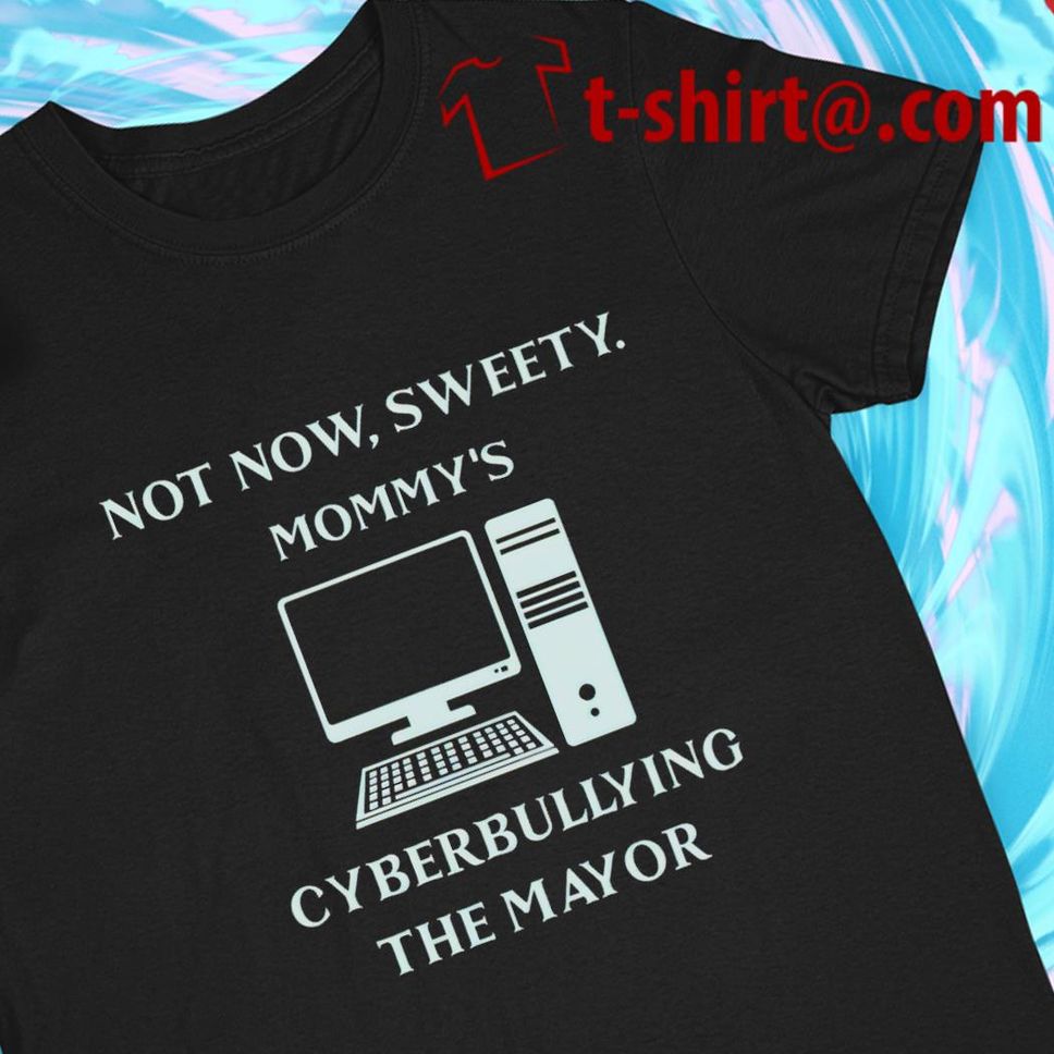 Not Now Sweety Mommy's Cyberbuilying The Mayor Funny T Shirt