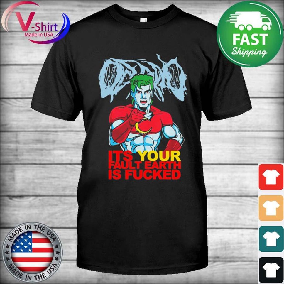 Official Captain Planet ItS Your Fault Earth Is Fucked Shirt