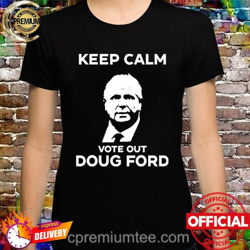 Official Keep Calm Vote Out Doug Ford Shirt