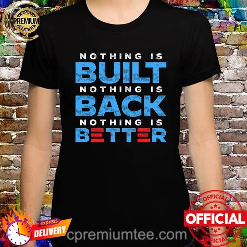 Official Nothing Is Built Nothing Is Back Nothing Is Better 2022 Shirt