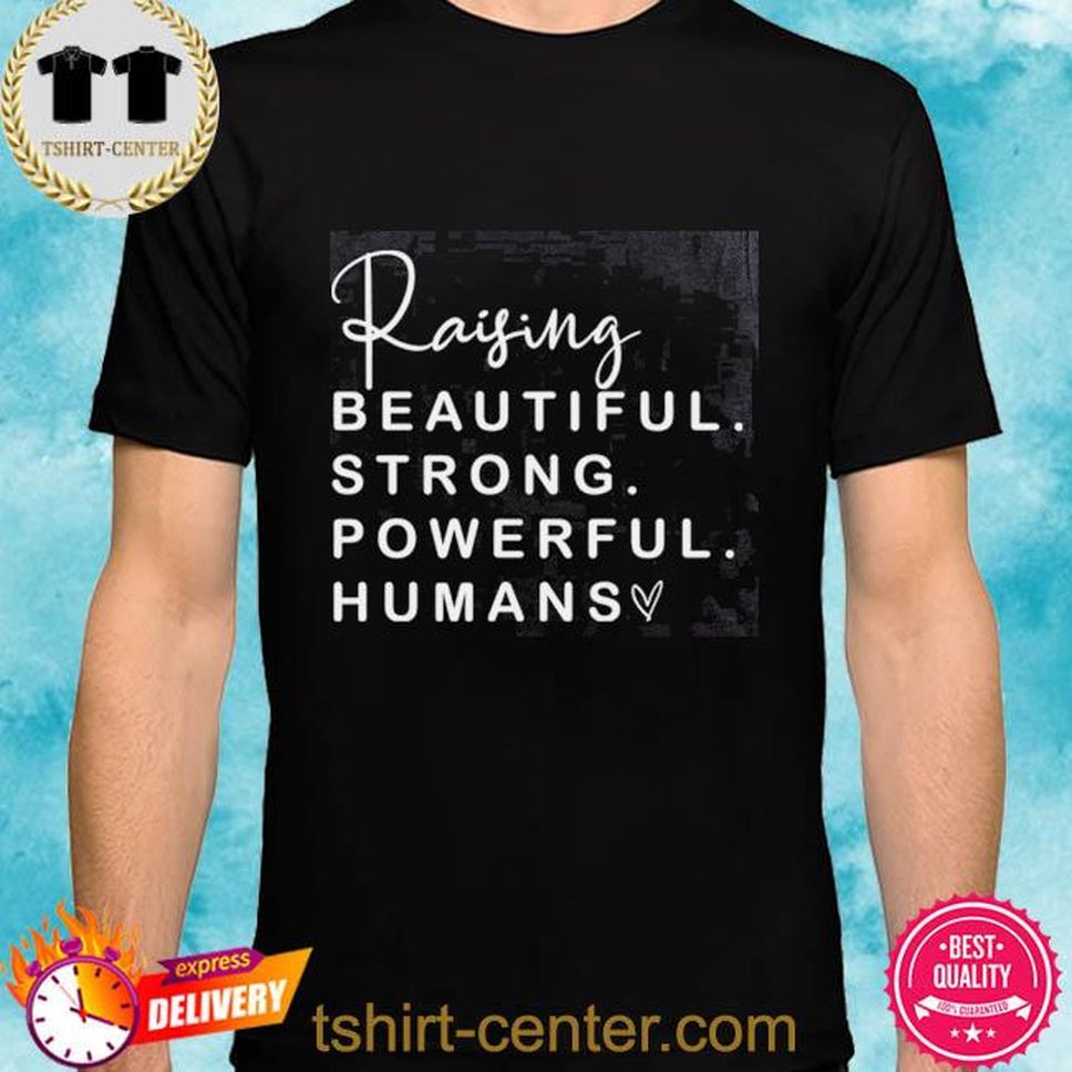 Official Raising Beautiful Strong Powerful Humans Shirt