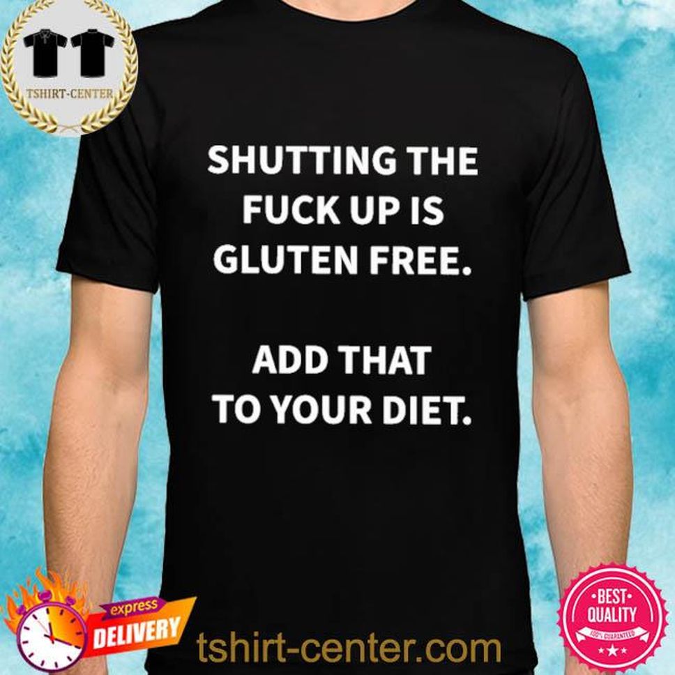 Official Shutting The Fuck Up Is Gluten Frees Add That To Your Diet Shirt