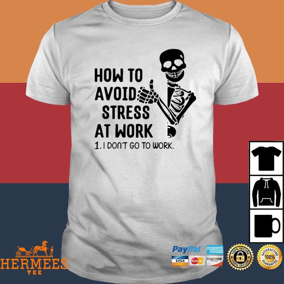 Official Skeleton How To Avoid Stress At Work I Don't Go To Work T Shirt