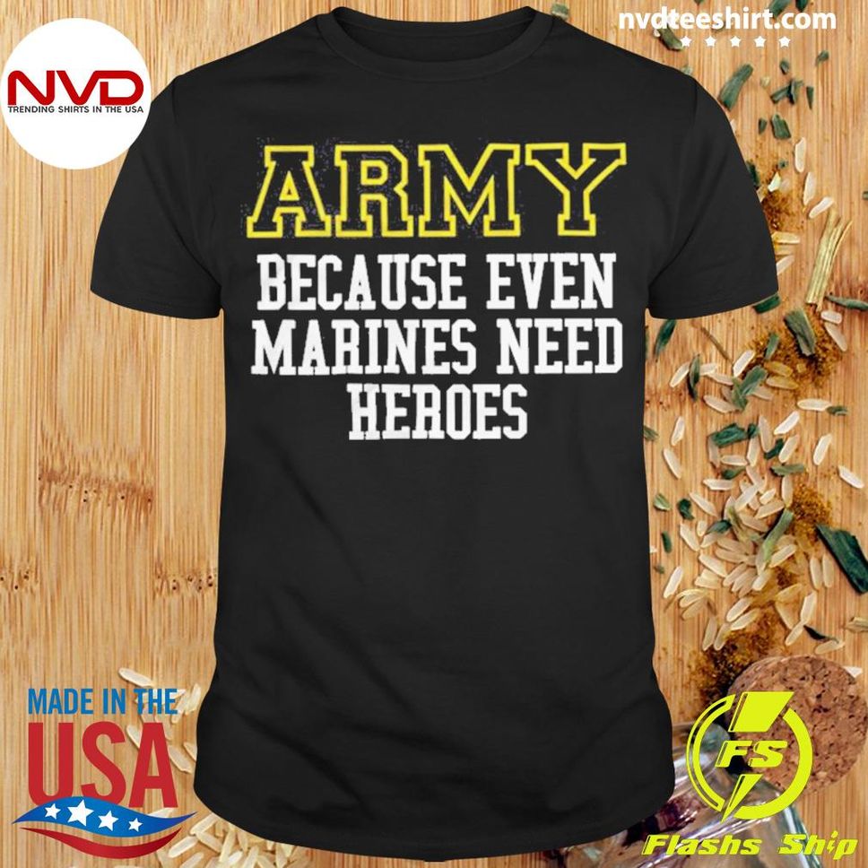 Official The Army Because Even Marines Need Heroes 2022 Shirt