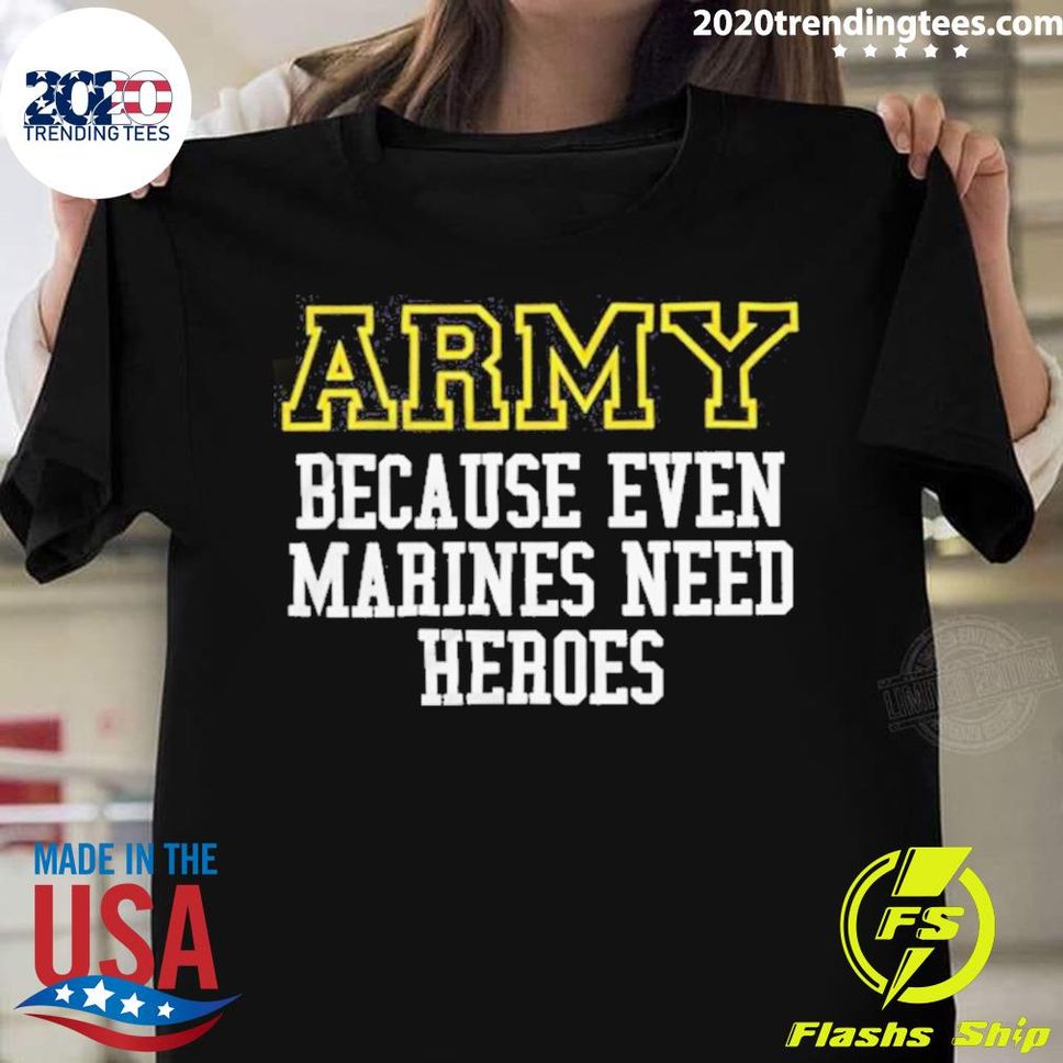Official The Army Because Even Marines Need Heroes 2022 T Shirt