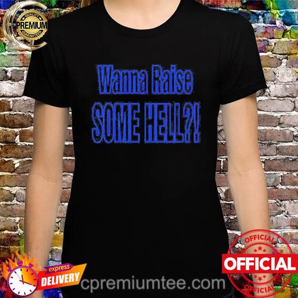 Official Wanna Raise Some Hell Yeah Shirt