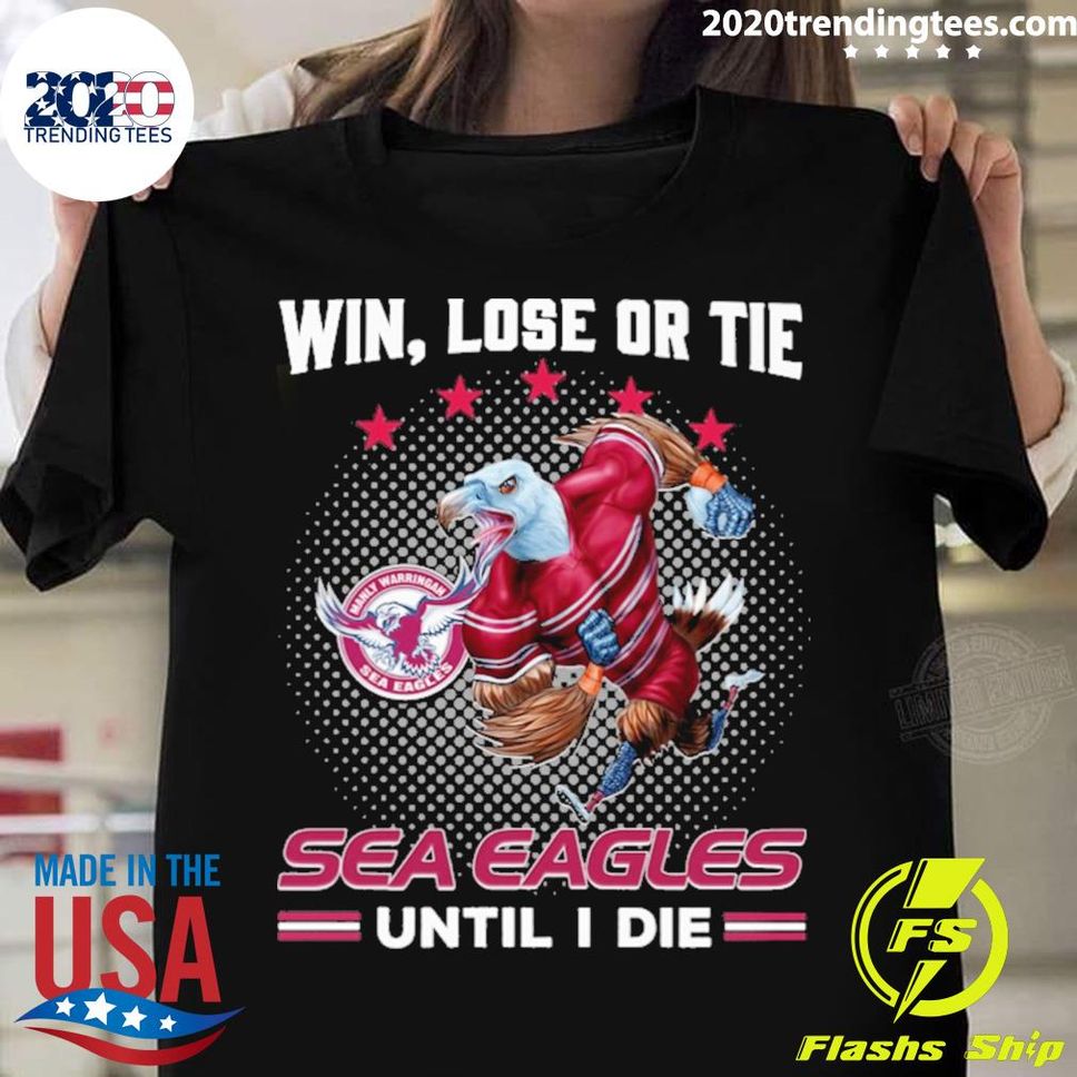 Official win Lose Or Tie Manly Warringah Sea Eagles Until I Die Tshirt