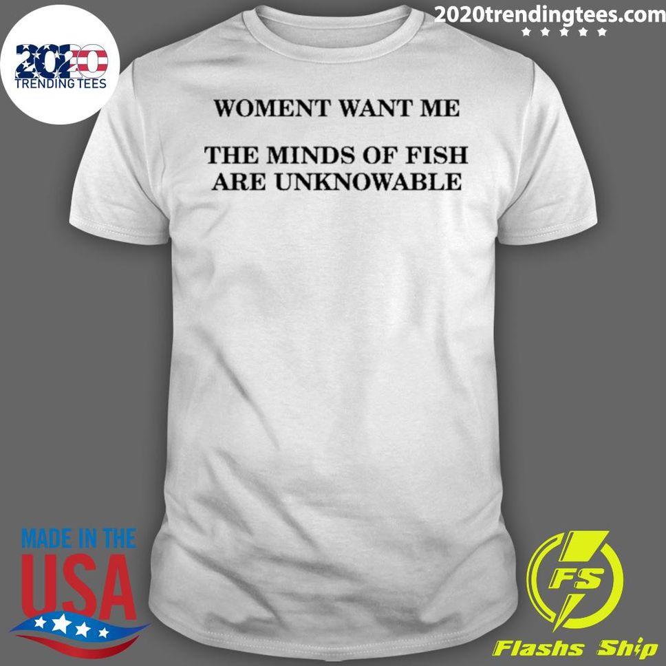 Official Women Want Me The Minds Of Fish Are Unknowable Shirt