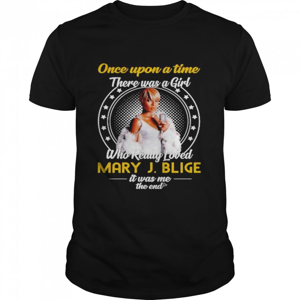Once Upon A Time There Was A Girl Who Really Love Mary J Blige It Was Me The End shirt