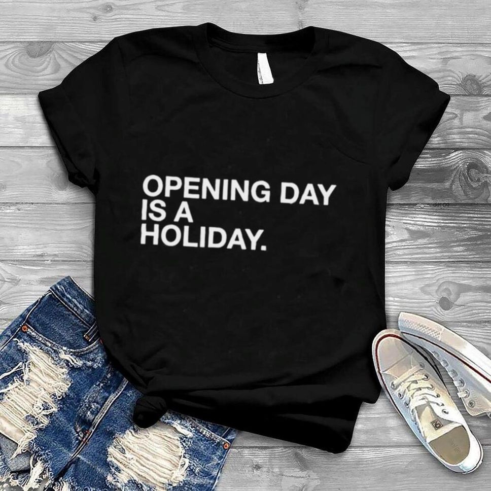 Opening Day Is A Holiday Shirt