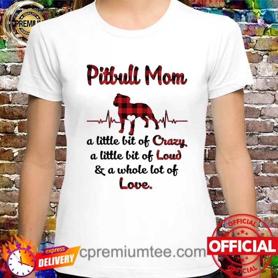 Pitbull Mom Little Bit Of Crazy A Little Bit Of Loud And A Whole Lot Of Love Shirt