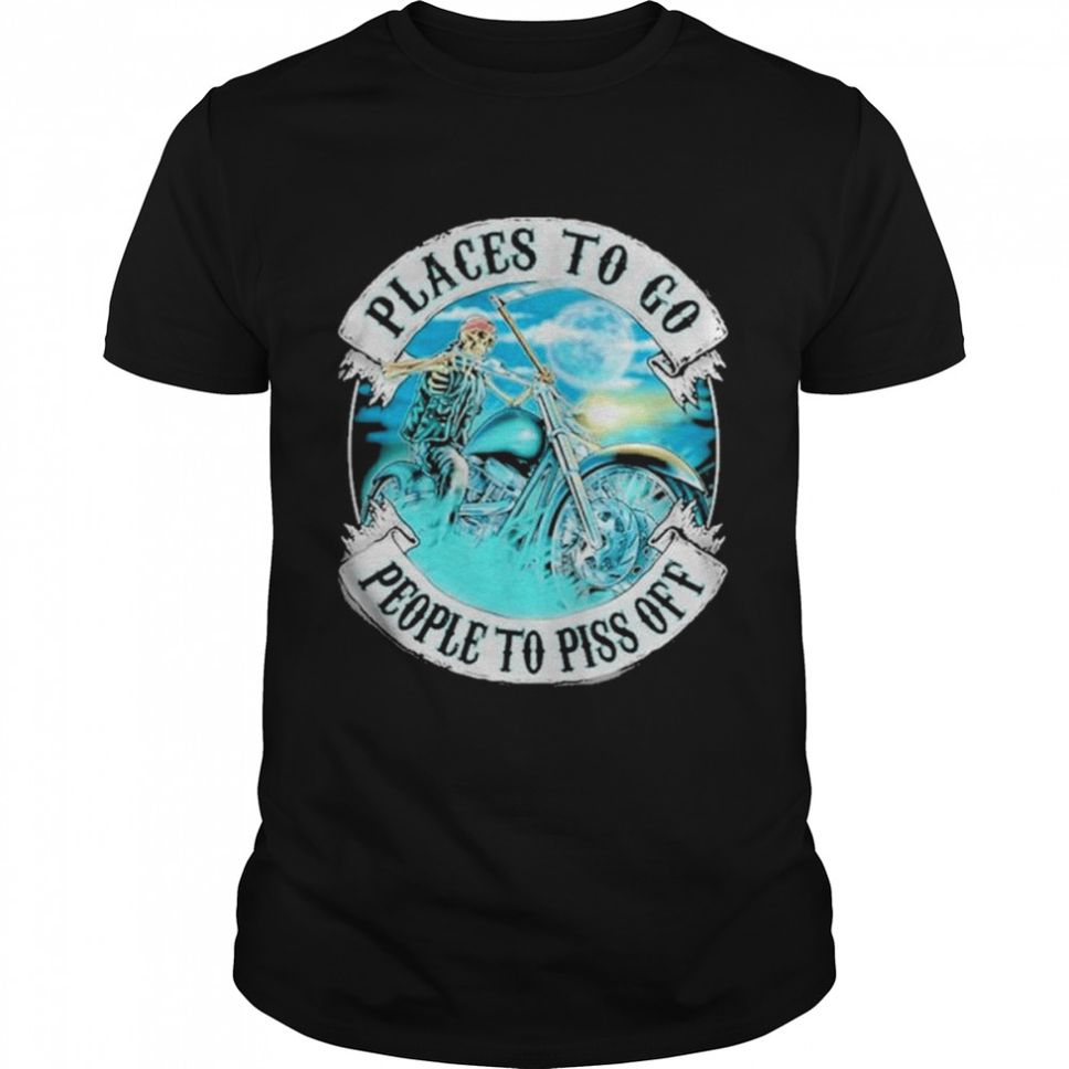 Places To Go People To Piss Off Shirt