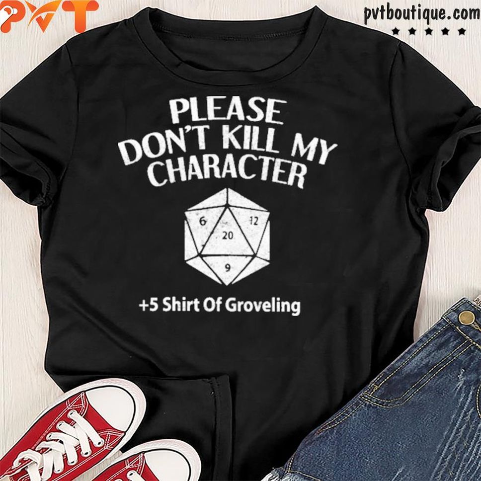 Please Don't Kill My Character +5 Of Groveling Shirt