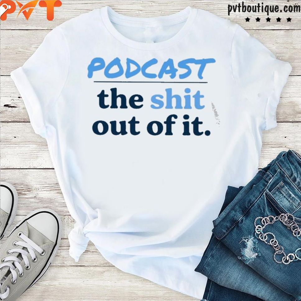 Podcast The Shit Out Of It Shirt