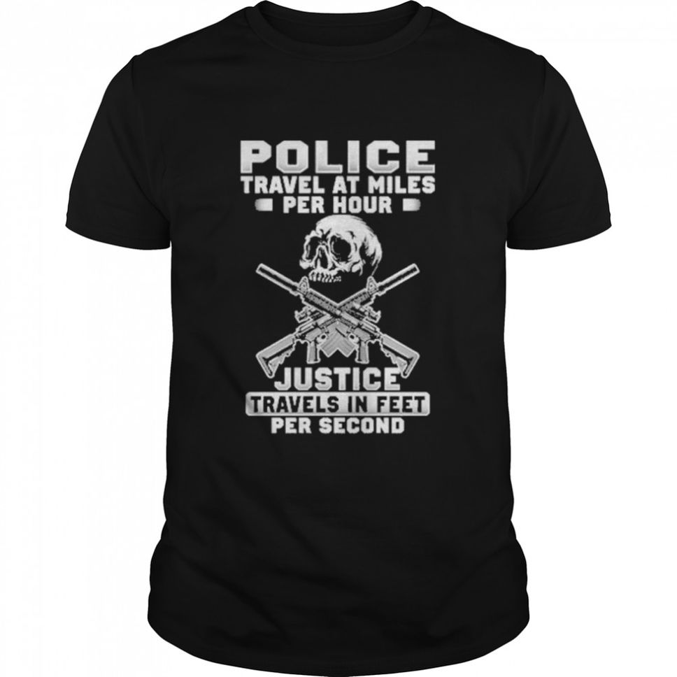 Police travel at miles per hour justice travel in feet per second shirt