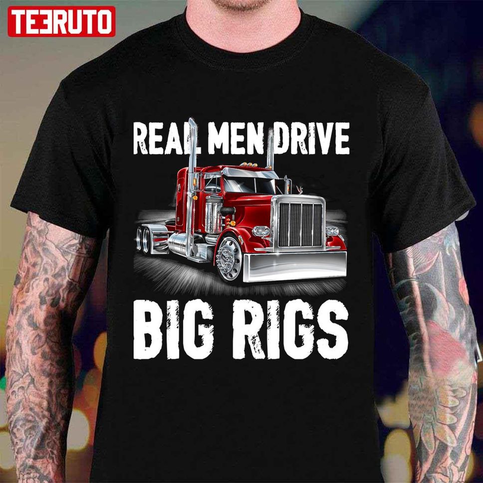 Real Men Drive Big Rigs Truck Driver Unisex T Shirt