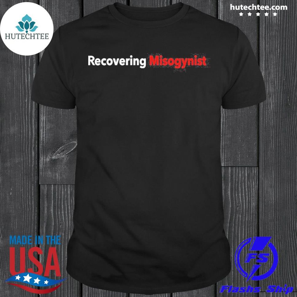 recoveringmisogynistshirtshirt