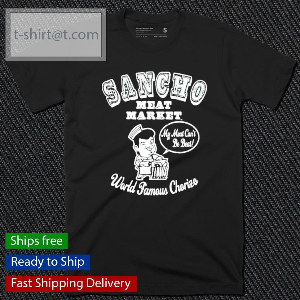 Sancho Meat Market My Meat Can't Be Beat World Famous Chorizo Shirt