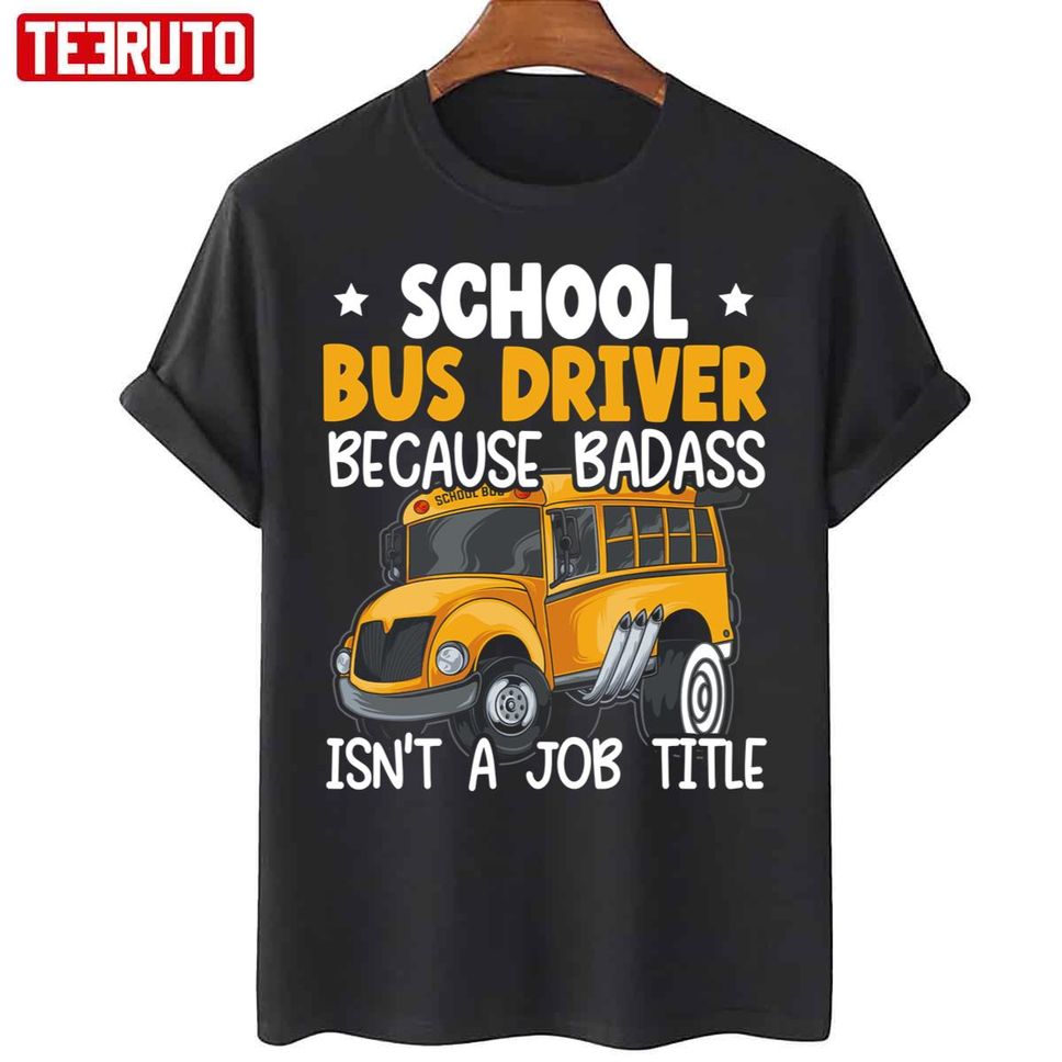 School Bus Driver Because Badass Isn't A Job Title Unisex T Shirt