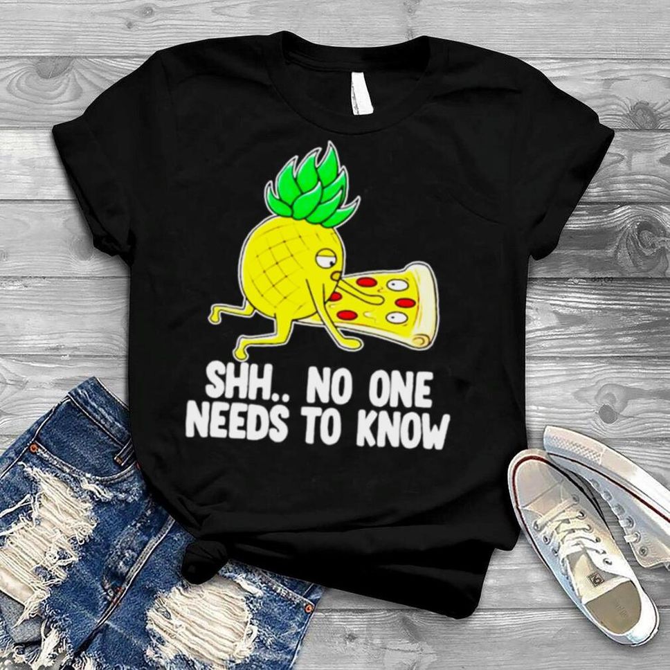 Shh No One Needs To Know Pizza Pineapple Shirt