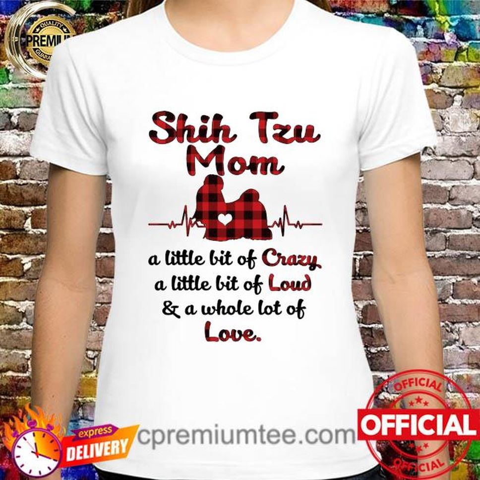 Shih Tzu Mom Little Bit Of Crazy A Little Bit Of Loud And A Whole Lot Of Love Shirt